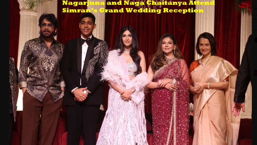 Nagarjuna and Naga Chaitanya Attend Simran’s Grand Wedding Reception